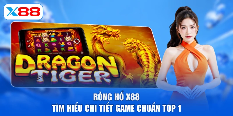 Rồng Hổ X88 | Tìm Hiểu Chi Tiết Game Chuẩn TOP 1